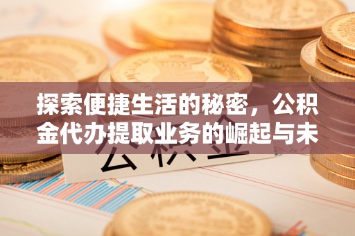 礼泉探索便捷生活的秘密，公积金代办提取业务的崛起与未来发展