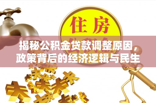 礼泉揭秘公积金贷款调整原因，政策背后的经济逻辑与民生考量