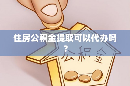 礼泉住房公积金提取可以代办吗？