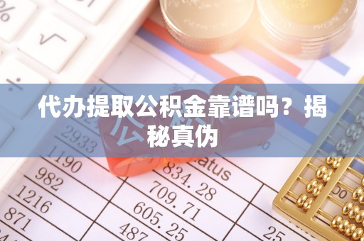 礼泉代办提取公积金靠谱吗？揭秘真伪