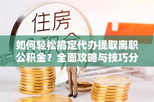 礼泉如何轻松搞定代办提取离职公积金？全面攻略与技巧分享