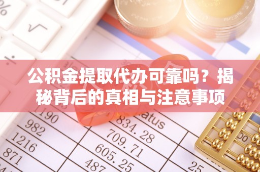 礼泉公积金提取代办可靠吗？揭秘背后的真相与注意事项