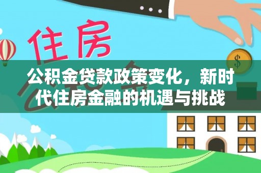 礼泉公积金贷款政策变化，新时代住房金融的机遇与挑战