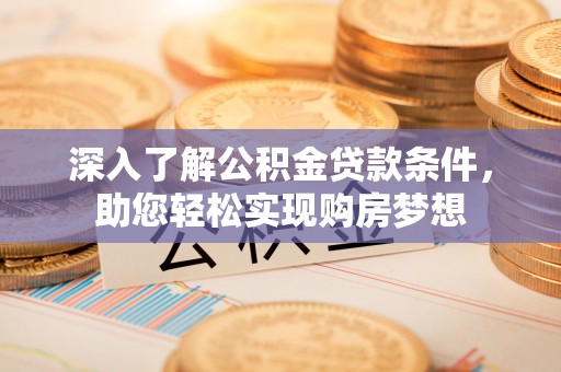 礼泉深入了解公积金贷款条件，助您轻松实现购房梦想