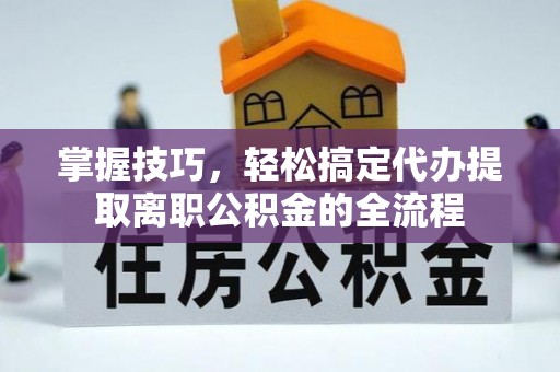 礼泉掌握技巧，轻松搞定代办提取离职公积金的全流程