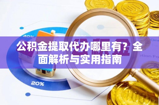 礼泉公积金提取代办哪里有？全面解析与实用指南