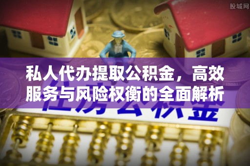 礼泉私人代办提取公积金，高效服务与风险权衡的全面解析