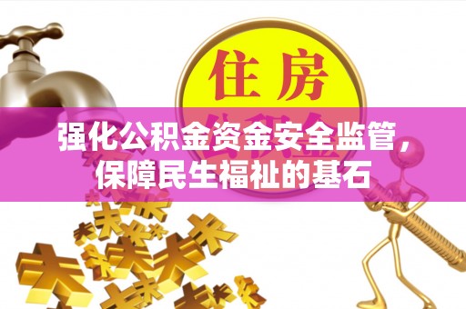 礼泉强化公积金资金安全监管，保障民生福祉的基石