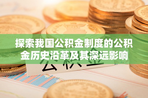 礼泉探索我国公积金制度的公积金历史沿革及其深远影响