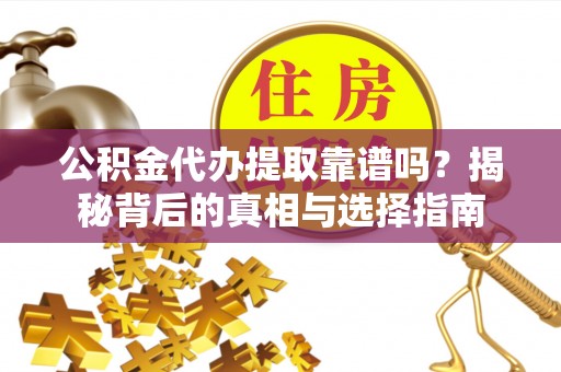 礼泉公积金代办提取靠谱吗？揭秘背后的真相与选择指南