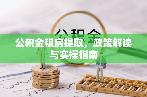 礼泉公积金租房提取，政策解读与实操指南