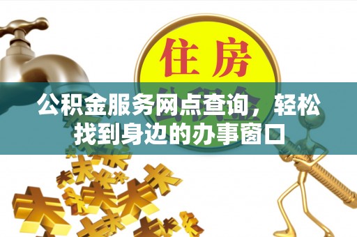 礼泉公积金服务网点查询，轻松找到身边的办事窗口