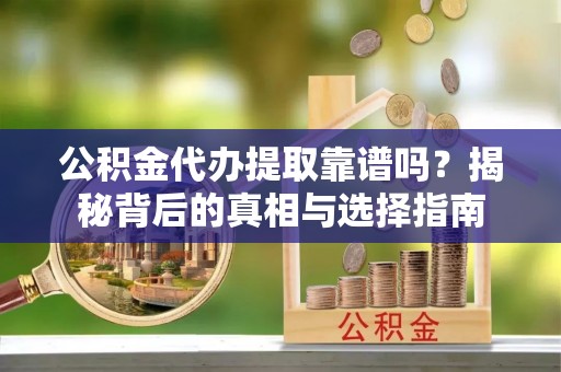 礼泉公积金代办提取靠谱吗？揭秘背后的真相与选择指南